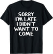 Sorry I’m late. I didn’t want to come. A new design from my “Keep Laughing” store!

At the tender age of 62, this saying resonates with me perfectly!

Sure, we all HAVE to go to certain events, but it doesn’t mean we WANT to!